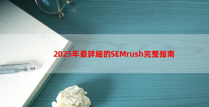 2025年最詳細的SEMrush完整指南