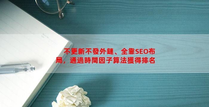 不更新不發外鏈、全靠SEO布局，通過時間因子算法獲得排名