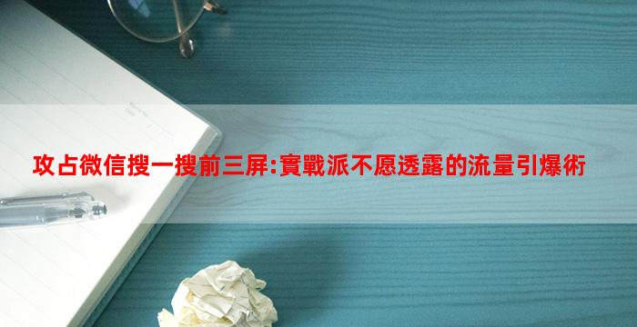 攻占微信搜一搜前三屏:實戰派不愿透露的流量引爆術