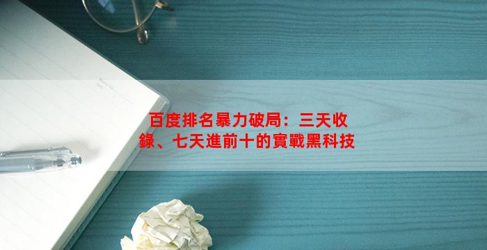 百度排名暴力破局：三天收錄、七天進前十的實戰黑科技