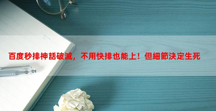 百度秒排神話破滅，不用快排也能上！但細節決定生死