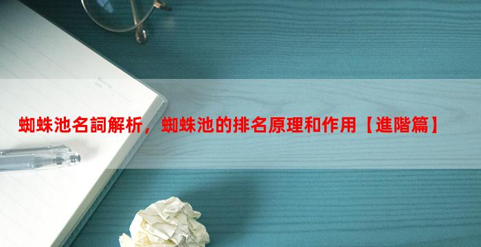 蜘蛛池名詞解析，蜘蛛池的排名原理和作用【進階篇】