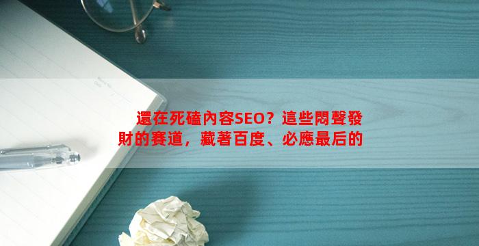 還在死磕內容SEO？這些悶聲發財的賽道，藏著百度、必應最后的紅利！